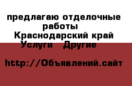 .предлагаю отделочные работы - Краснодарский край Услуги » Другие   